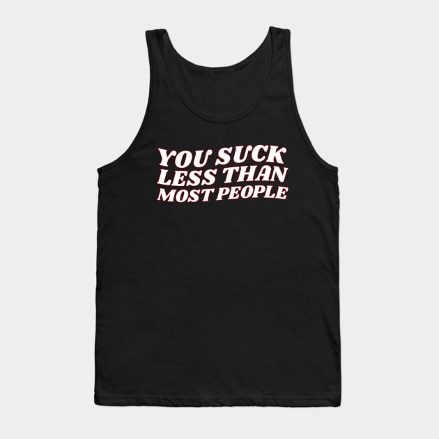 You Suck Less Than Most People Sarcastic Love Quote Tank Top by lavishgigi